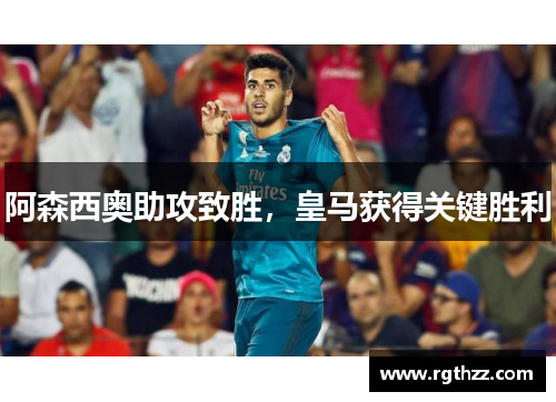 阿森西奥助攻致胜，皇马获得关键胜利