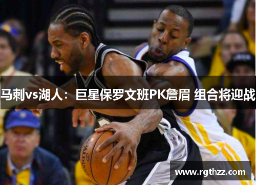 马刺vs湖人：巨星保罗文班PK詹眉 组合将迎战
