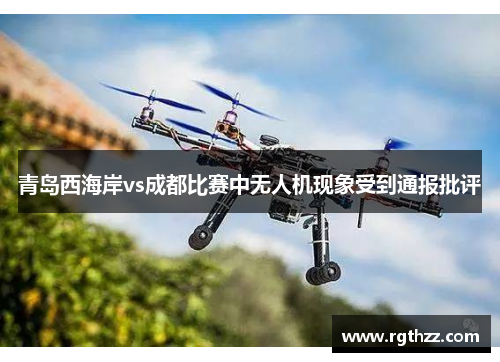 青岛西海岸vs成都比赛中无人机现象受到通报批评