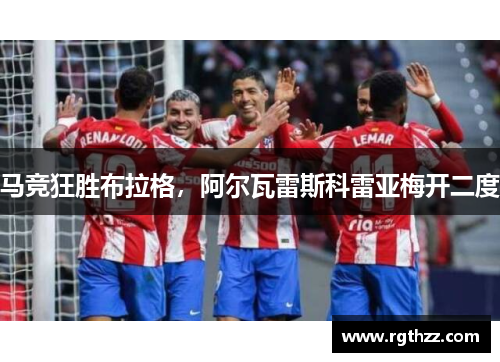 马竞狂胜布拉格，阿尔瓦雷斯科雷亚梅开二度